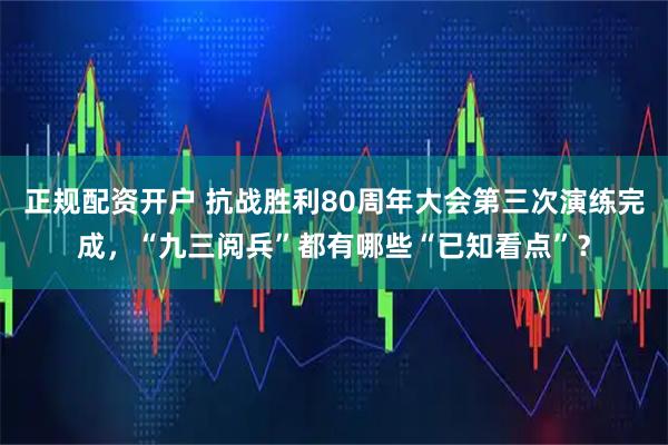 正规配资开户 抗战胜利80周年大会第三次演练完成，“九三阅兵”都有哪些“已知看点”？