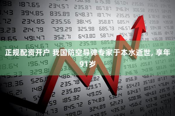 正规配资开户 我国防空导弹专家于本水逝世, 享年91岁