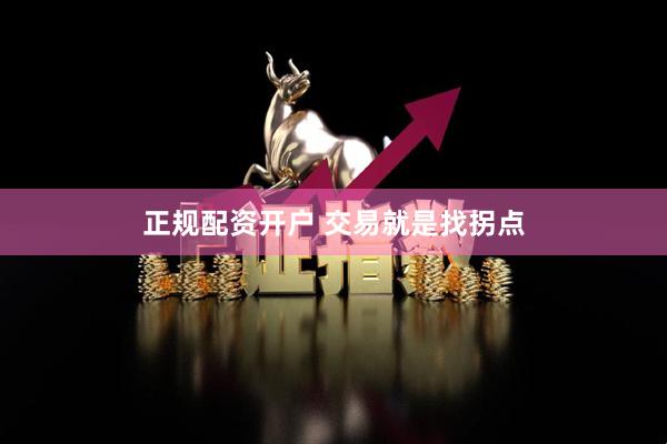正规配资开户 交易就是找拐点