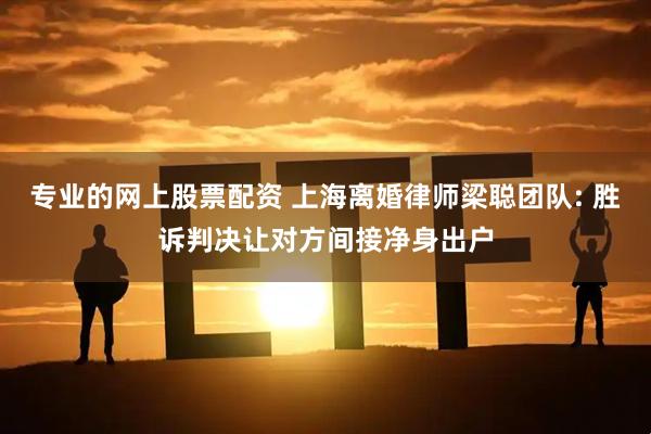 专业的网上股票配资 上海离婚律师梁聪团队: 胜诉判决让对方间接净身出户