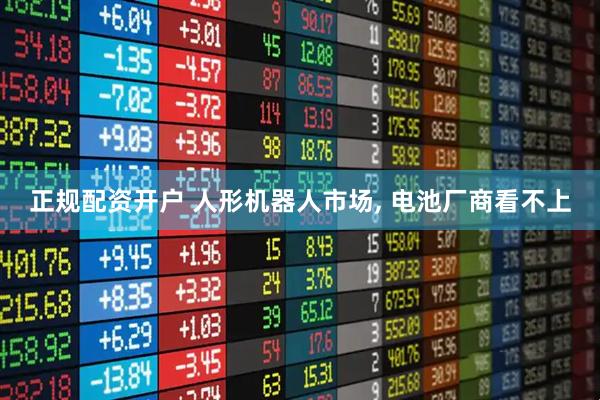 正规配资开户 人形机器人市场, 电池厂商看不上