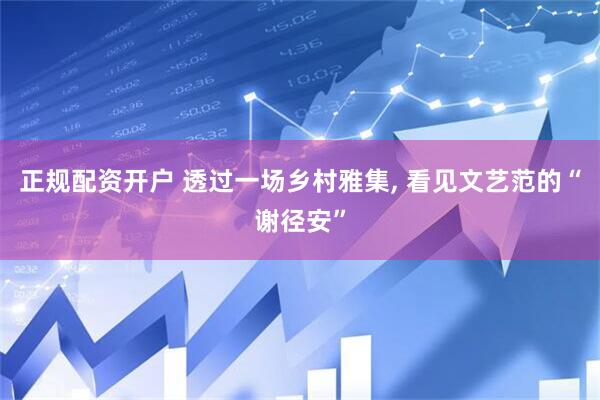 正规配资开户 透过一场乡村雅集, 看见文艺范的“谢径安”