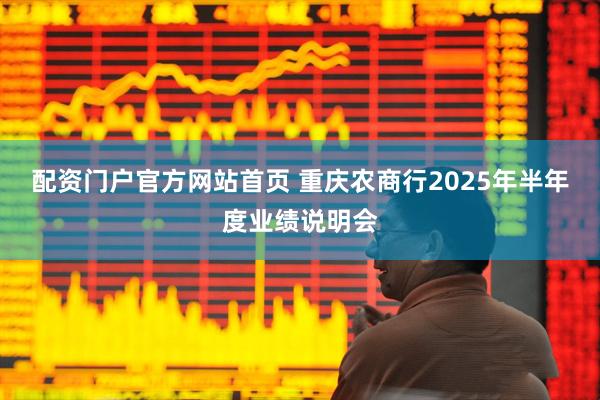 配资门户官方网站首页 重庆农商行2025年半年度业绩说明会