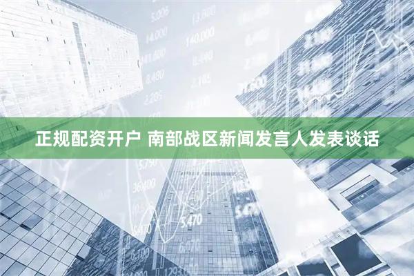 正规配资开户 南部战区新闻发言人发表谈话