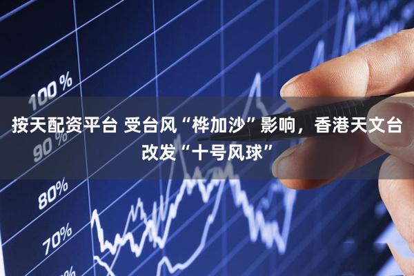 按天配资平台 受台风“桦加沙”影响，香港天文台改发“十号风球”