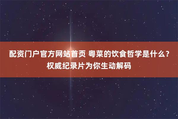 配资门户官方网站首页 粤菜的饮食哲学是什么？权威纪录片为你生动解码
