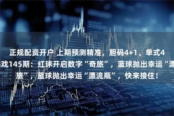 正规配资开户 上期预测精准，胆码4+1、单式4组4红全中！双色游戏145期：红球开启数字“奇旅”，蓝球抛出幸运“漂流瓶”，快来接住！