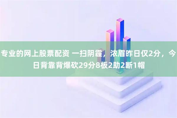 专业的网上股票配资 一扫阴霾，浓眉昨日仅2分，今日背靠背爆砍29分8板2助2断1帽