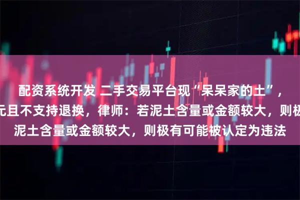 配资系统开发 二手交易平台现“呆呆家的土”，有商家标价一两888元且不支持退换，律师：若泥土含量或金额较大，则极有可能被认定为违法