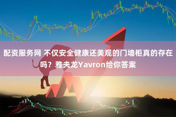 配资服务网 不仅安全健康还美观的门墙柜真的存在吗？雅夫龙Yavron给你答案