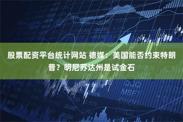 股票配资平台统计网站 德媒：美国能否约束特朗普？明尼苏达州是试金石