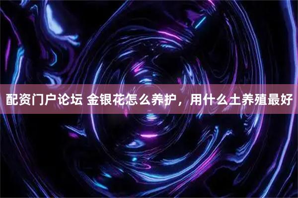 配资门户论坛 金银花怎么养护，用什么土养殖最好