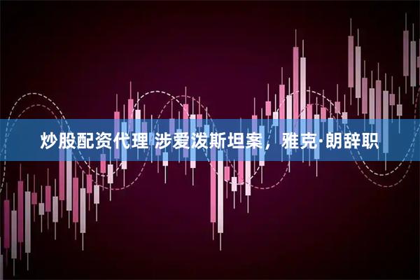 炒股配资代理 涉爱泼斯坦案，雅克·朗辞职