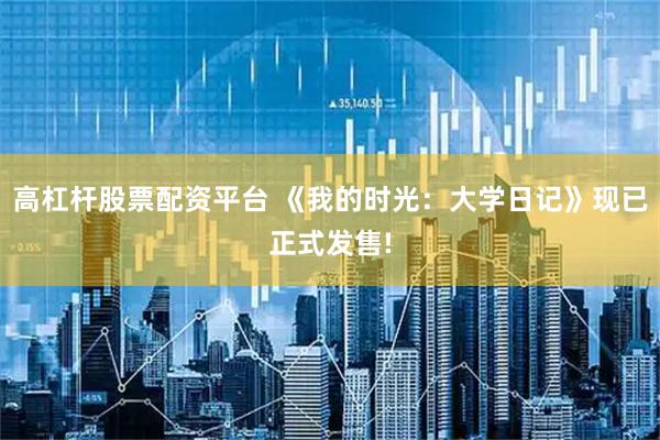 高杠杆股票配资平台 《我的时光：大学日记》现已正式发售!