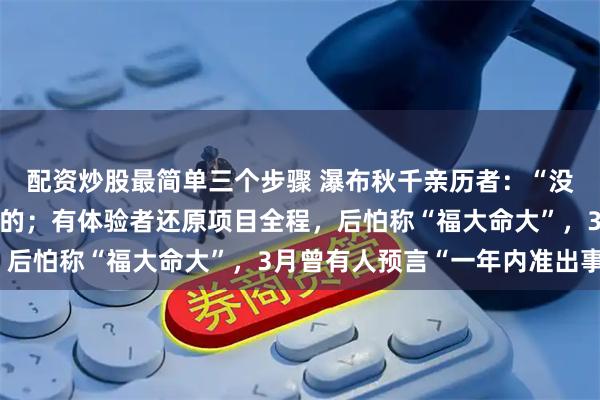 配资炒股最简单三个步骤 瀑布秋千亲历者：“没绑紧”不是遇难女孩说的；有体验者还原项目全程，后怕称“福大命大”，3月曾有人预言“一年内准出事”