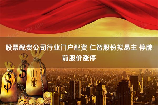 股票配资公司行业门户配资 仁智股份拟易主 停牌前股价涨停